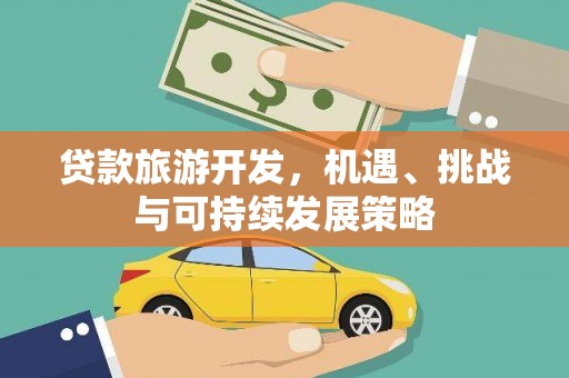 偏关贷款旅游开发，机遇、挑战与可持续发展策略