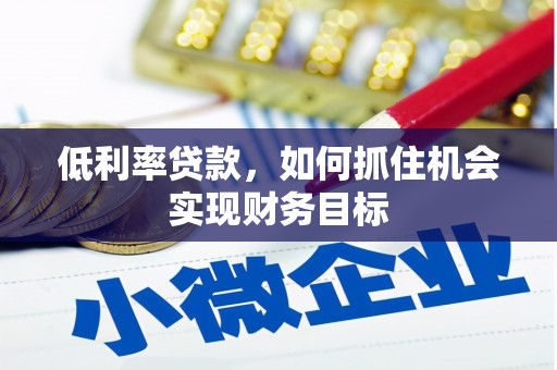 偏关低利率贷款，如何抓住机会实现财务目标
