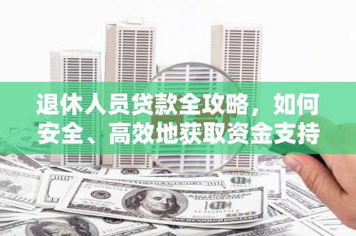 偏关退休人员贷款全攻略，如何安全、高效地获取资金支持
