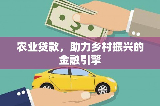 偏关农业贷款，助力乡村振兴的金融引擎
