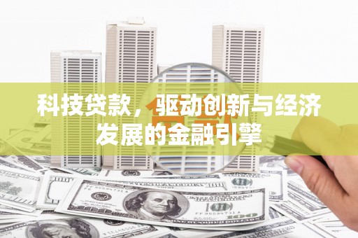偏关科技贷款，驱动创新与经济发展的金融引擎