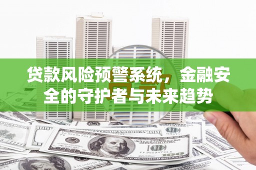 偏关贷款风险预警系统，金融安全的守护者与未来趋势