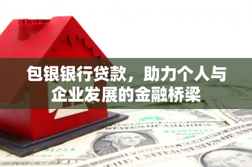 偏关包银银行贷款，助力个人与企业发展的金融桥梁