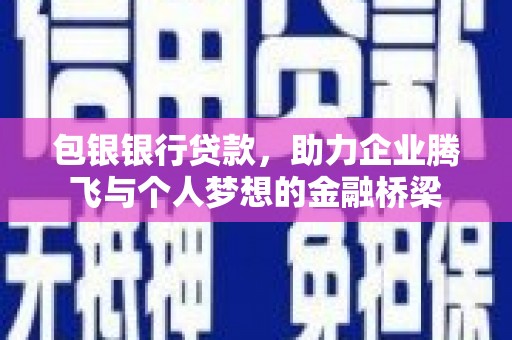 偏关包银银行贷款，助力企业腾飞与个人梦想的金融桥梁