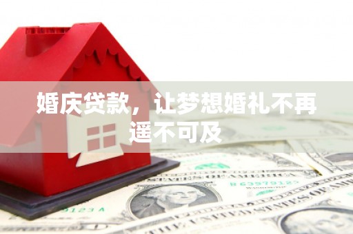 偏关婚庆贷款，让梦想婚礼不再遥不可及