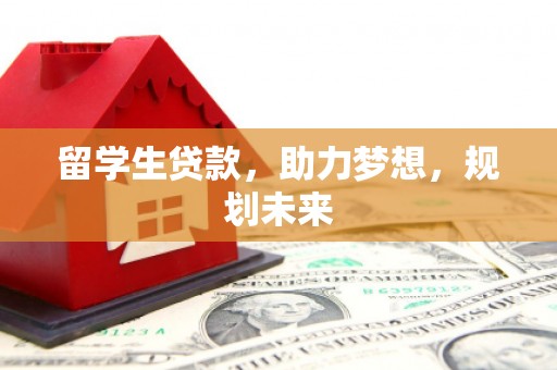 偏关留学生贷款，助力梦想，规划未来