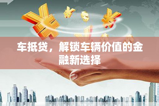 偏关车抵贷，解锁车辆价值的金融新选择