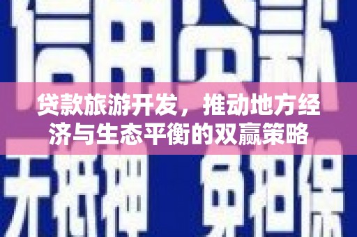 偏关贷款旅游开发，推动地方经济与生态平衡的双赢策略