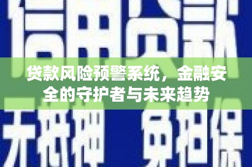 偏关贷款风险预警系统，金融安全的守护者与未来趋势