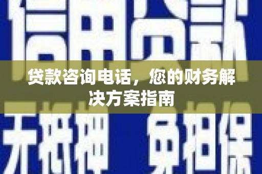 偏关贷款咨询电话，您的财务解决方案指南