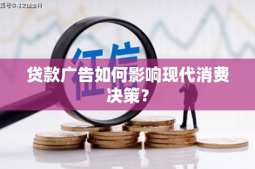 偏关贷款广告如何影响现代消费决策？