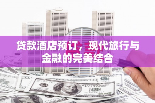 偏关贷款酒店预订，现代旅行与金融的完美结合