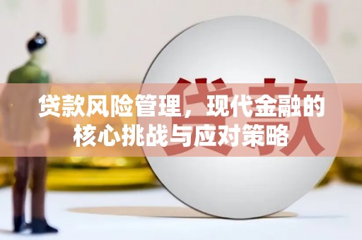 偏关贷款风险管理，现代金融的核心挑战与应对策略