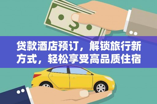 偏关贷款酒店预订，解锁旅行新方式，轻松享受高品质住宿