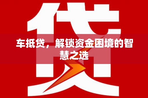 偏关车抵贷，解锁资金困境的智慧之选