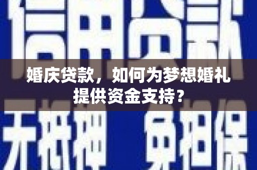 偏关婚庆贷款，如何为梦想婚礼提供资金支持？