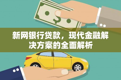 偏关新网银行贷款，现代金融解决方案的全面解析