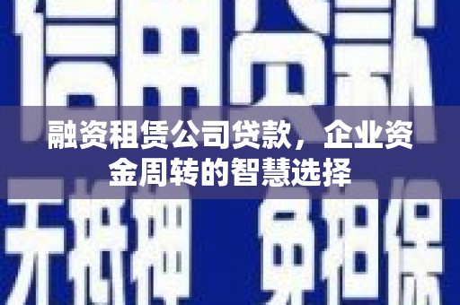 偏关融资租赁公司贷款，企业资金周转的智慧选择