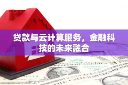 偏关贷款与云计算服务，金融科技的未来融合