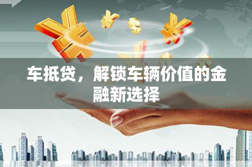 偏关车抵贷，解锁车辆价值的金融新选择