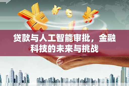 偏关贷款与人工智能审批，金融科技的未来与挑战