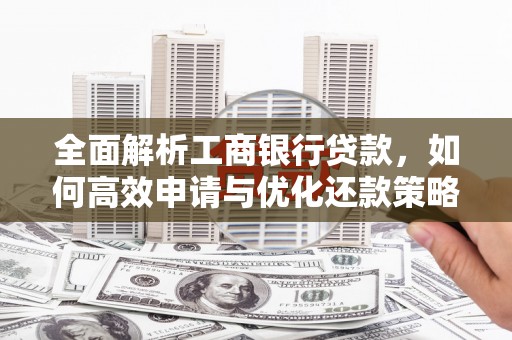 偏关全面解析工商银行贷款，如何高效申请与优化还款策略