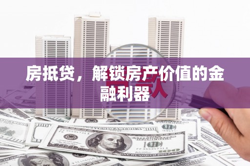 偏关房抵贷，解锁房产价值的金融利器
