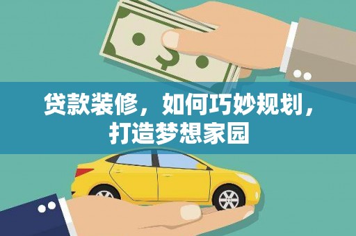偏关贷款装修，如何巧妙规划，打造梦想家园