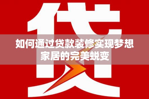 偏关如何通过贷款装修实现梦想家居的完美蜕变