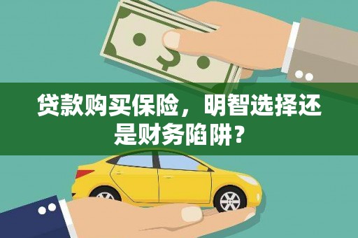 偏关贷款购买保险，明智选择还是财务陷阱？