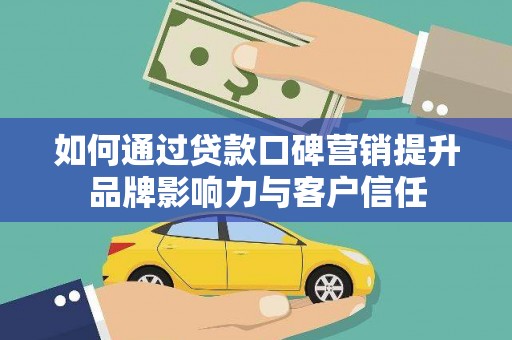 偏关如何通过贷款口碑营销提升品牌影响力与客户信任