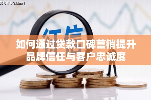 偏关如何通过贷款口碑营销提升品牌信任与客户忠诚度