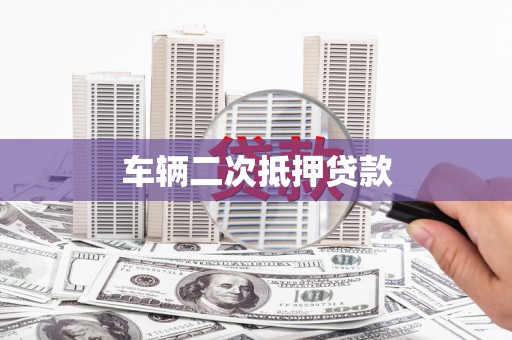 偏关车辆二次抵押贷款