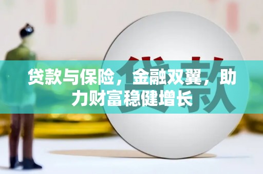 偏关贷款与保险，金融双翼，助力财富稳健增长