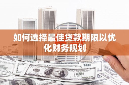 偏关如何选择最佳贷款期限以优化财务规划