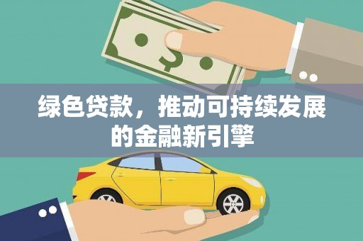 偏关绿色贷款，推动可持续发展的金融新引擎