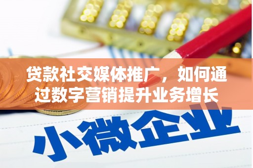 偏关贷款社交媒体推广，如何通过数字营销提升业务增长