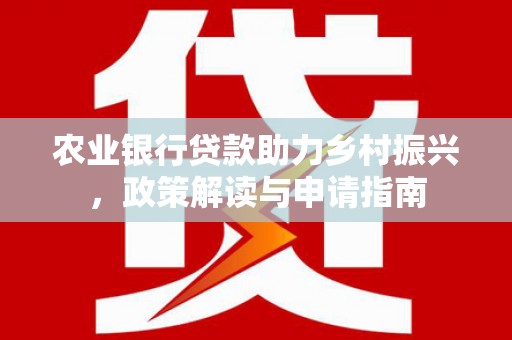 偏关农业银行贷款助力乡村振兴，政策解读与申请指南