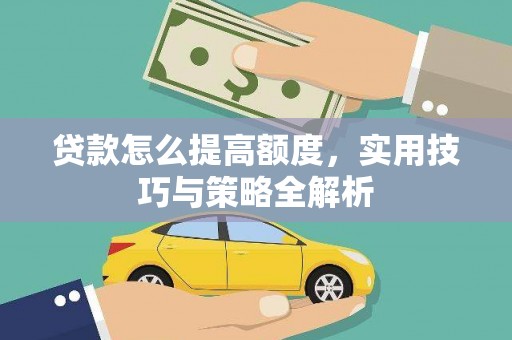 偏关贷款怎么提高额度，实用技巧与策略全解析