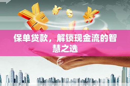 偏关保单贷款，解锁现金流的智慧之选