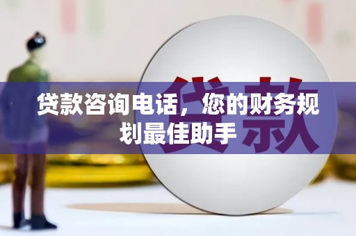 偏关贷款咨询电话，您的财务规划最佳助手