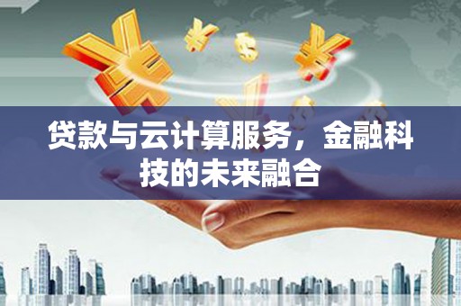 偏关贷款与云计算服务，金融科技的未来融合