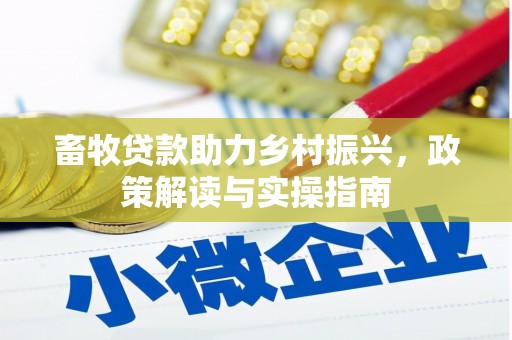 偏关畜牧贷款助力乡村振兴，政策解读与实操指南