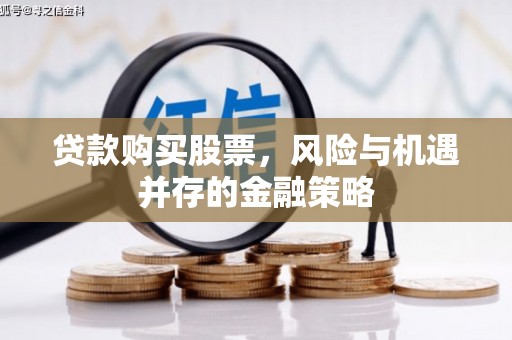 偏关贷款购买股票，风险与机遇并存的金融策略