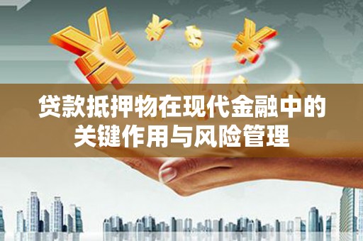 偏关贷款抵押物在现代金融中的关键作用与风险管理