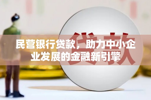 偏关民营银行贷款，助力中小企业发展的金融新引擎