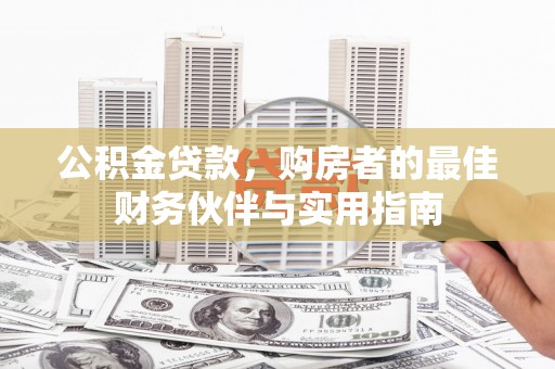 偏关公积金贷款，购房者的最佳财务伙伴与实用指南