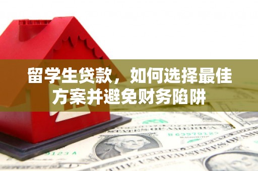 偏关留学生贷款，如何选择最佳方案并避免财务陷阱