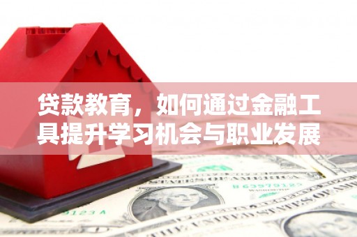 偏关贷款教育，如何通过金融工具提升学习机会与职业发展