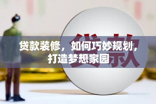偏关贷款装修，如何巧妙规划，打造梦想家园